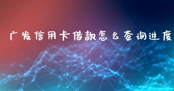 广发信用卡借款怎么查询进度_https://m.jnlaobingbanjia.com_基金市场_第1张