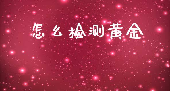 怎么检测黄金_https://m.jnlaobingbanjia.com_股市新闻_第1张