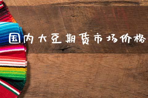 国内大豆期货市场价格_https://m.jnlaobingbanjia.com_股市新闻_第1张
