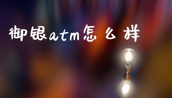 御银atm怎么样_https://m.jnlaobingbanjia.com_金融监管_第1张