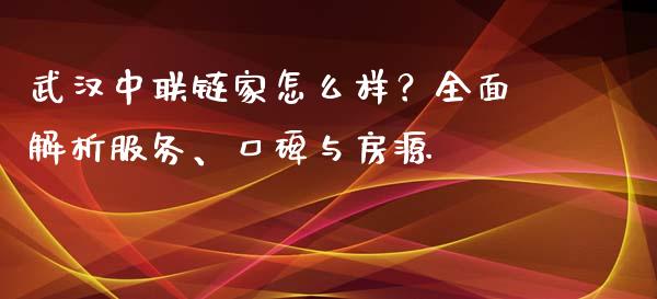 武汉中联链家怎么样？全面解析服务、口碑与房源_https://m.jnlaobingbanjia.com_区块链_第1张