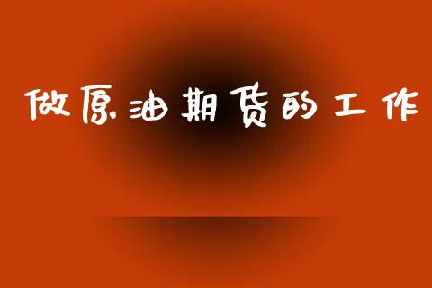 做原油期货的工作_https://m.jnlaobingbanjia.com_金融监管_第1张