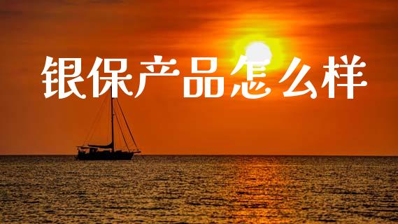 银保产品怎么样_https://m.jnlaobingbanjia.com_基金市场_第1张