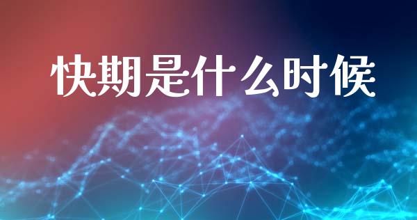 快期是什么时候_https://m.jnlaobingbanjia.com_金融监管_第1张