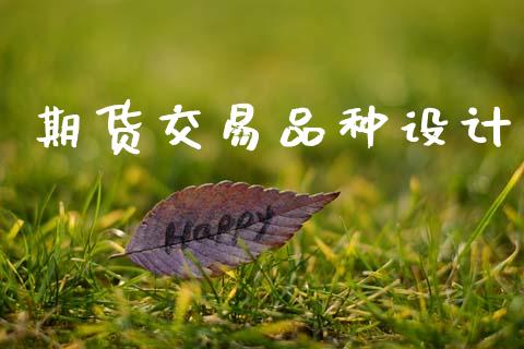 期货交易品种设计_https://m.jnlaobingbanjia.com_理财规划_第1张
