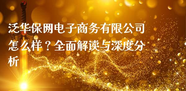 泛华保网电子商务有限公司怎么样？全面解读与深度分析_https://m.jnlaobingbanjia.com_理财规划_第1张