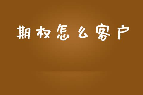 期权怎么客户_https://m.jnlaobingbanjia.com_基金市场_第1张