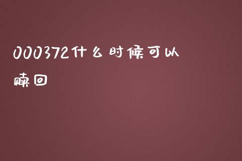 000372什么时候可以赎回_https://m.jnlaobingbanjia.com_理财规划_第1张