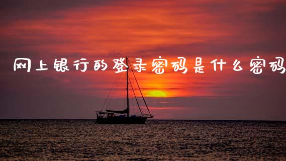 网上银行的登录密码是什么密码_https://m.jnlaobingbanjia.com_理财规划_第1张