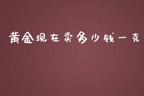 黄金现在卖多少钱一克_https://m.jnlaobingbanjia.com_理财规划_第1张