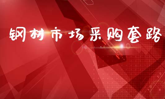 钢材市场采购套路_https://m.jnlaobingbanjia.com_理财规划_第1张