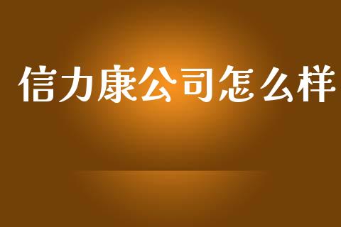 信力康公司怎么样_https://m.jnlaobingbanjia.com_金融监管_第1张