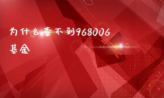 为什么查不到968006基金_https://m.jnlaobingbanjia.com_股市新闻_第1张