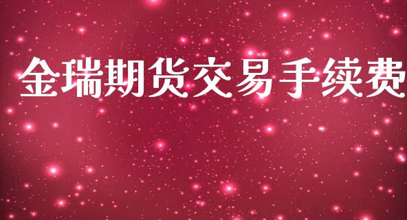 金瑞期货交易手续费_https://m.jnlaobingbanjia.com_金融监管_第1张
