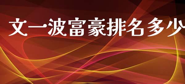 文一波富豪排名多少_https://m.jnlaobingbanjia.com_股市新闻_第1张