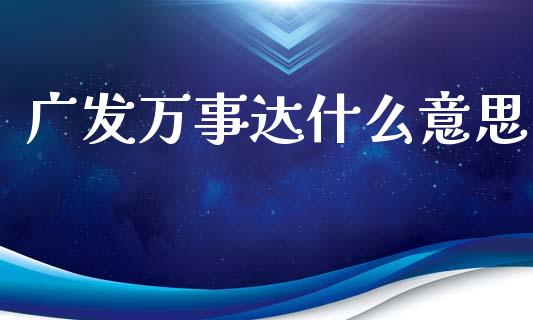 广发万事达什么意思_https://m.jnlaobingbanjia.com_股市新闻_第1张