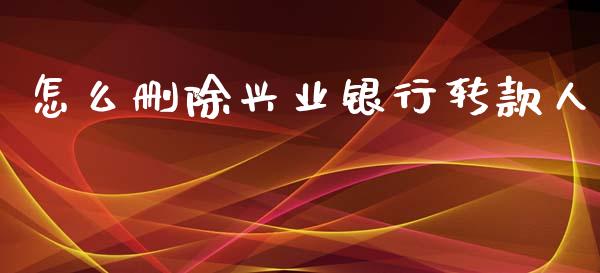 怎么删除兴业银行转款人_https://m.jnlaobingbanjia.com_区块链_第1张
