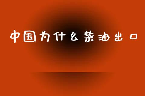 中国为什么柴油出口_https://m.jnlaobingbanjia.com_理财规划_第1张
