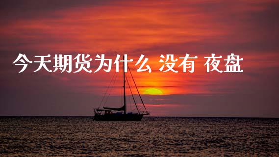 今天期货为什么 没有 夜盘_https://m.jnlaobingbanjia.com_股市新闻_第1张