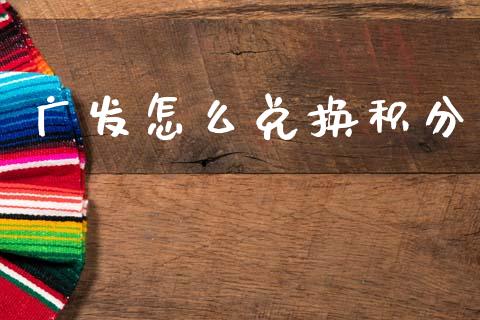 广发怎么兑换积分_https://m.jnlaobingbanjia.com_区块链_第1张