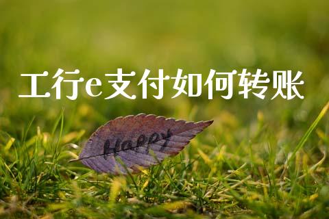工行e支付如何转账_https://m.jnlaobingbanjia.com_股市新闻_第1张
