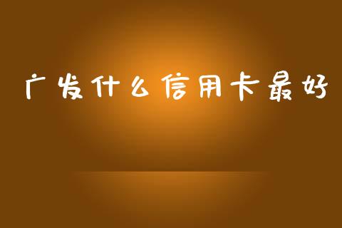 广发什么信用卡最好_https://m.jnlaobingbanjia.com_区块链_第1张