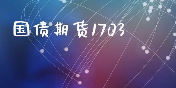 国债期货1703_https://m.jnlaobingbanjia.com_股市新闻_第1张