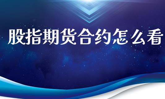 股指期货合约怎么看_https://m.jnlaobingbanjia.com_理财规划_第1张