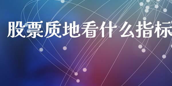 股票质地看什么指标_https://m.jnlaobingbanjia.com_区块链_第1张