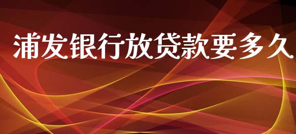 浦发银行放贷款要多久_https://m.jnlaobingbanjia.com_股市新闻_第1张