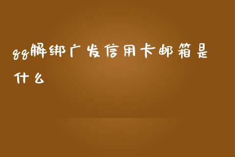 qq解绑广发信用卡邮箱是什么_https://m.jnlaobingbanjia.com_金融监管_第1张