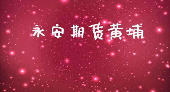 永安期货黄埔_https://m.jnlaobingbanjia.com_金融监管_第1张