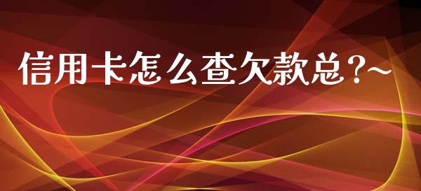 信用卡怎么查欠款总?~_https://m.jnlaobingbanjia.com_基金市场_第1张