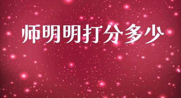 师明明打分多少_https://m.jnlaobingbanjia.com_金融监管_第1张