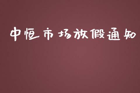 中恒市场放假通知_https://m.jnlaobingbanjia.com_全球市场_第1张