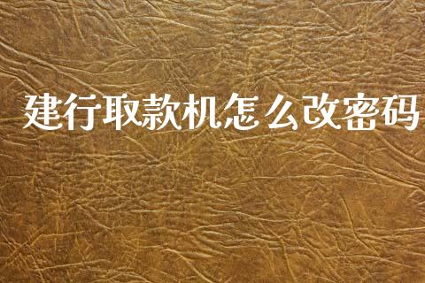 建行取款机怎么改密码_https://m.jnlaobingbanjia.com_基金市场_第1张
