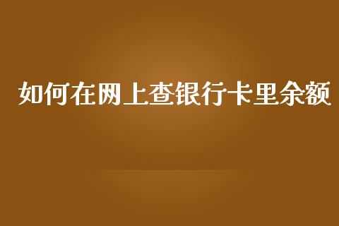 如何在网上查银行卡里余额_https://m.jnlaobingbanjia.com_股市新闻_第1张
