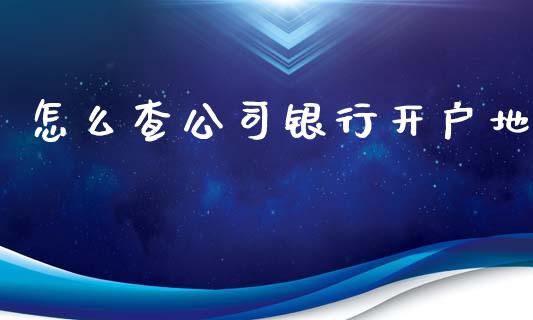 怎么查公司银行开户地_https://m.jnlaobingbanjia.com_全球市场_第1张
