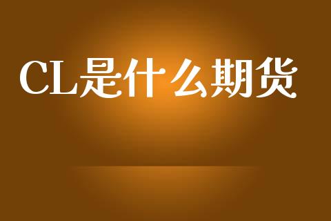 CL是什么期货_https://m.jnlaobingbanjia.com_股市新闻_第1张