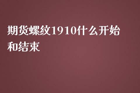 期货螺纹1910什么开始和结束_https://m.jnlaobingbanjia.com_金融监管_第1张