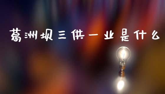 葛洲坝三供一业是什么_https://m.jnlaobingbanjia.com_金融监管_第1张