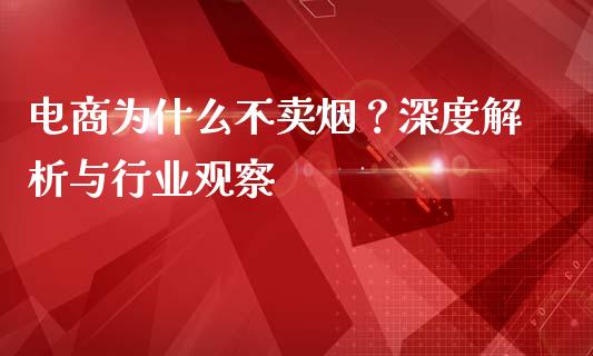 电商为什么不卖烟？深度解析与行业观察_https://m.jnlaobingbanjia.com_区块链_第1张