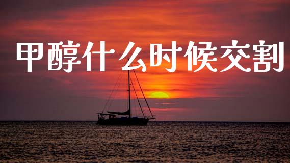 甲醇什么时候交割_https://m.jnlaobingbanjia.com_理财规划_第1张