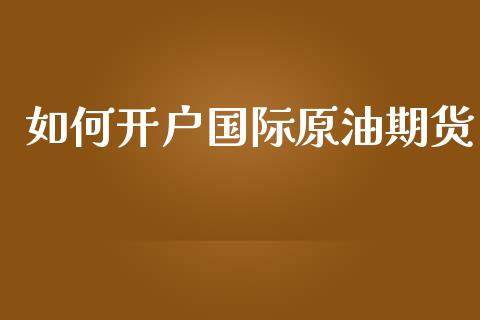 如何开户国际原油期货_https://m.jnlaobingbanjia.com_基金市场_第1张