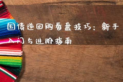 国债逆回购看盘技巧：新手入门与进阶指南_https://m.jnlaobingbanjia.com_金融监管_第1张