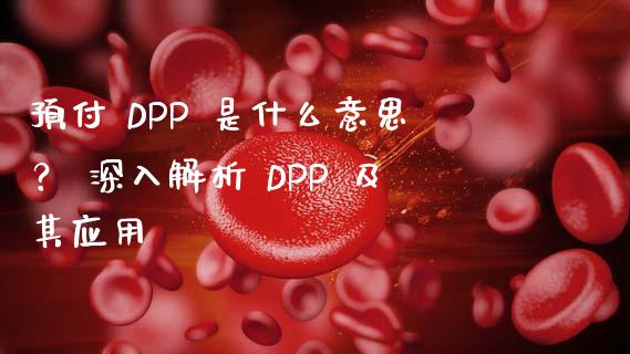 预付 DPP 是什么意思? 深入解析 DPP 及其应用_理财规划_第1张_全球市场_股市新闻_理财规划_金融监管_区块链_基金市场 预付 DPP 是什么意思? 深入解析 DPP 及其应用_https://m.jnlaobingbanjia.com_理财规划_第1张