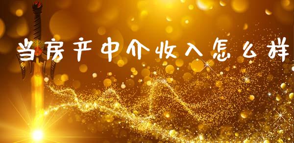 当房产中介收入怎么样_https://m.jnlaobingbanjia.com_区块链_第1张