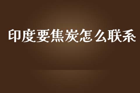 印度要焦炭怎么联系_https://m.jnlaobingbanjia.com_金融监管_第1张