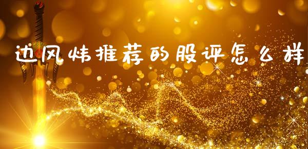 边风炜推荐的股评怎么样_https://m.jnlaobingbanjia.com_理财规划_第1张