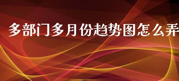 多部门多月份趋势图怎么弄_https://m.jnlaobingbanjia.com_全球市场_第1张